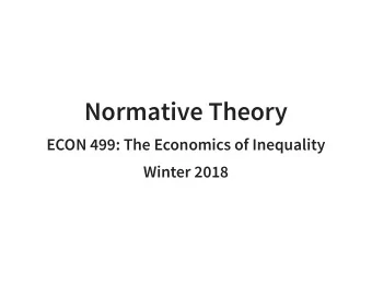 Normative Theory  ECON 499: The Economics of Inequality  Winter 2018  Readings (on Canvas):