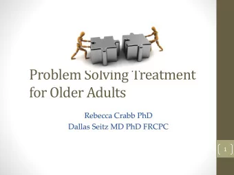 Problem Solving Treatment  for Older Adults  Rebecca Crabb PhD  Dallas Seitz MD PhD FRCPC  1
