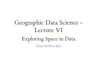 Geographic Data Science -  Lecture VI  Exploring Space in Data  Dani Arribas-Bel  Today  ESDA