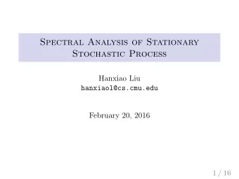 Spectral Analysis of Stationary  Stochastic Process  Hanxiao Liu  hanxiaol@cs.cmu.edu  February 20,