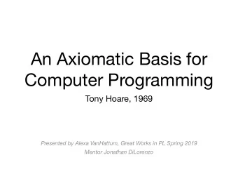 An Axiomatic Basis for  Computer Programming  Tony Hoare, 1969  Presented by Alexa VanHattum, Great