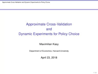 Approximate Cross-Validation  and  Dynamic Experiments for Policy Choice  Maximilian Kasy