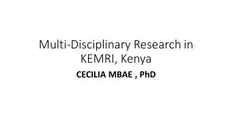 Multi-Disciplinary Research in  KEMRI, Kenya  CECILIA MBAE , PhD  KENYA MEDICAL RESEARCH INSTITUT