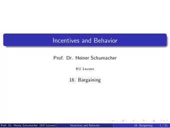 Incentives and Behavior  Prof. Dr. Heiner Schumacher  KU Leuven  16. Bargaining  Prof. Dr. Heiner