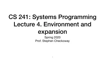 CS 241: Systems Programming  Lecture 4. Environment and  expansion Spring 2020  Prof. Stephen