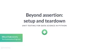 Beyond assertion:  setup and teardown  UN IT TES TIN G F OR DATA S CIEN CE IN  P YTH ON  Dibya