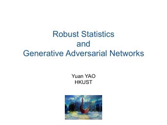 Robust Statistics  and  Generative Adversarial Networks  Yuan YAO  HKUST Chao Gao (Chicago) Jiyu