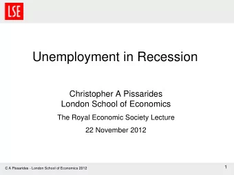 Unemployment in Recession  Christopher A Pissarides  London School of Economics  The Royal Economic