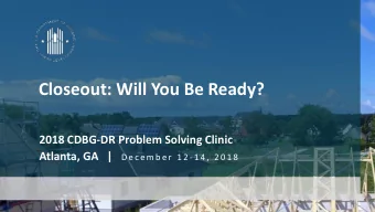 Closeout: Will You Be Ready?  2018 CDBG-DR Problem Solving Clinic Atlanta, GA   | D e c e m b e r