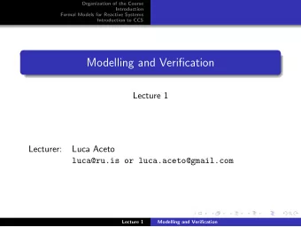 Modelling and Verification  Lecture 1  Lecturer:  Luca Aceto  luca@ru.is or luca.aceto@gmail.com