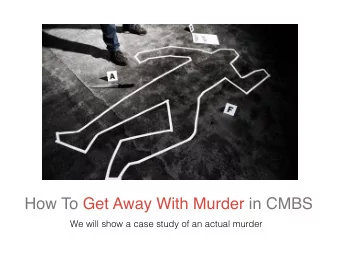 How To Get Away With Murder in CMBS  We will show a case study of an actual murder  Persons of