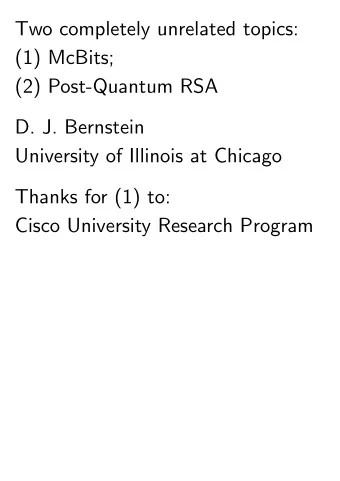 Two completely unrelated topics:  (1) McBits;  (2) Post-Quantum RSA  D. J. Bernstein  University of
