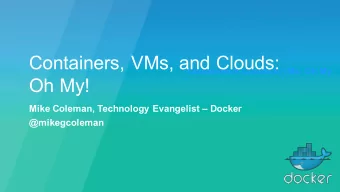 Containers, VMs, and Clouds:  Containers &amp; Clouds &amp; VMs: OH My  Oh My!  Mike Coleman,