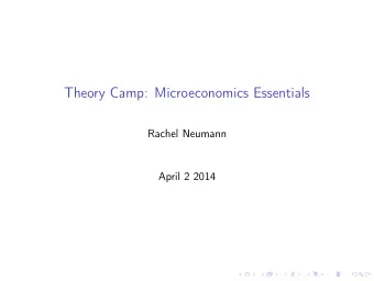 Theory Camp: Microeconomics Essentials  Rachel Neumann  April 2 2014  Contents: 1. Deriving the