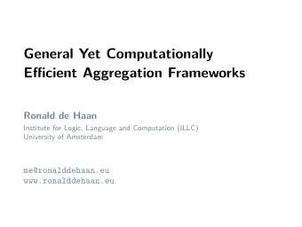 General Yet Computationally  Efficient Aggregation Frameworks  Ronald de Haan  Institute for Logic,