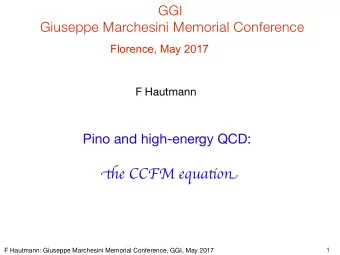 tie CCFM equatjon F Hautmann: Giuseppe Marchesini Memorial Conference, GGI , May 2017  1  The CCFM