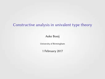 Constructive analysis in univalent type theory  Auke Booij  University of Birmingham  1 February