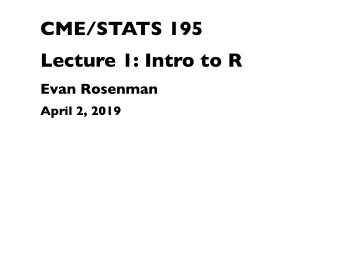 CME/STATS 195  Lecture 1: Intro to R  Evan Rosenman  April 2, 2019  Contents  Course Objectives