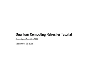 Quantum Computing Refresher Tutorial  Quantum Computing Refresher Tutorial  Adam Lyon/Fermilab SCD