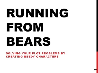 RUNNING  FROM  BEARS  SOLVING YOUR PLOT PROBLEMS BY  CREATING NEEDY CHARACTERS  1  WHO AM I?  2