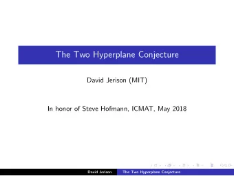 The Two Hyperplane Conjecture  David Jerison (MIT)  In honor of Steve Hofmann, ICMAT, May 2018