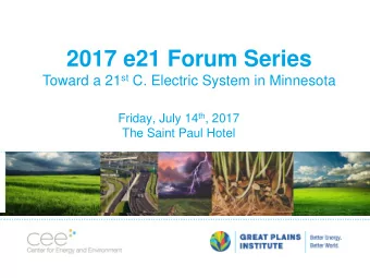 2017 e21 Forum Series Toward a 21 st C. Electric System in Minnesota Friday, July 14 th , 2017  The