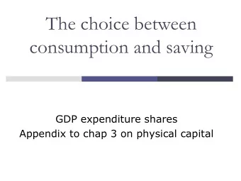 The choice between  consumption and saving  GDP expenditure shares  Appendix to chap 3 on physical