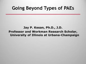 Going Beyond Types of PAEs  Jay P. Kesan, Ph.D., J.D.  Professor and Workman Research Scholar,