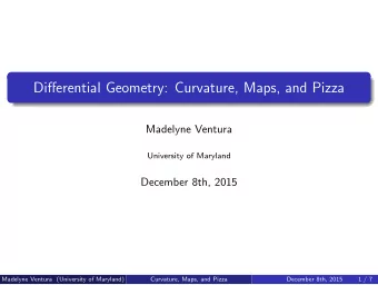 Differential Geometry: Curvature, Maps, and Pizza  Madelyne Ventura  University of Maryland