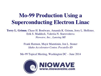Mo-99 Production Using a Superconducting Electron Linac Terry L. Grimm , Chase H. Boulware, Amanda
