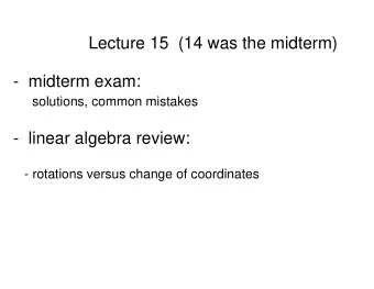 Lecture 15  (14 was the midterm)  -  midterm exam:  solutions, common mistakes  -  linear algebra