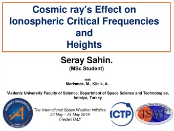 Cosmic ray's Effect on  Ionospheric Critical Frequencies  and Heights Seray Sahin. (MSc Student)