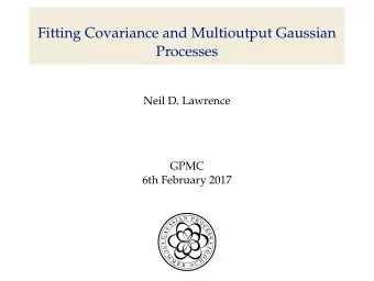 Fitting Covariance and Multioutput Gaussian  Processes  Neil D. Lawrence  GPMC  6th February 2017