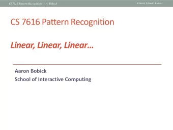 CS 7616 Pattern Recognition Linear, Linear, Linear  Aaron Bobick  School of Interactive