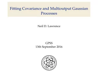 Fitting Covariance and Multioutput Gaussian  Processes  Neil D. Lawrence  GPSS  13th September 2016