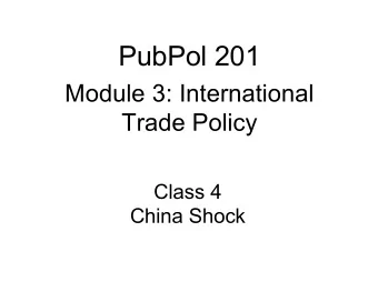 PubPol 201  Module 3: International  Trade Policy  Class 4  China Shock  China Shock   What is