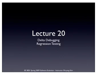 Lecture 20  Delta Debugging  Regression Testing  EE 382V Spring 2009 Software Evolution -