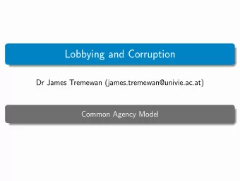 Lobbying and Corruption  Dr James Tremewan (james.tremewan@univie.ac.at)  Common Agency Model  Is