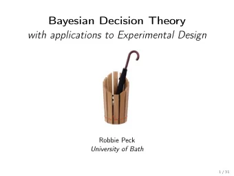 Bayesian Decision Theory  with applications to Experimental Design  Robbie Peck  University of Bath