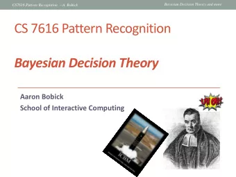 CS 7616 Pattern Recognition Bayesian Decision Theory  Aaron Bobick  School of Interactive Computing