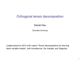 Orthogonal tensor decomposition  Daniel Hsu  Columbia University  Largely based on 2012 arXiv