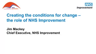 Creating the conditions for change   the role of NHS Improvement  Jim Mackey  Chief Executive,