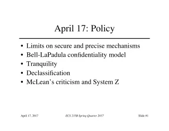 April 17: Policy  Limits on secure and precise mechanisms  Bell-LaPadula confidentiality
