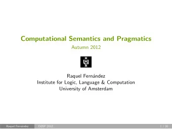 Computational Semantics and Pragmatics  Autumn 2012  Raquel Fernndez  Institute for Logic,
