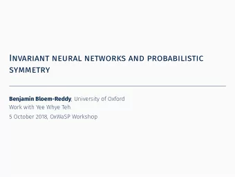 Invariant neural networks and probabilistic  symmetry Benjamin Bloem-Reddy , University of Oxford