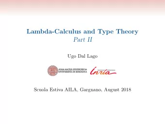 Lambda-Calculus and Type Theory  Part II  Ugo Dal Lago  Scuola Estiva AILA, Gargnano, August 2018