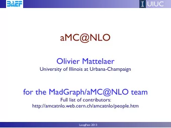 aMC@NLO  Olivier Mattelaer  University of Illinois at Urbana-Champaign  for the MadGraph/aMC@NLO