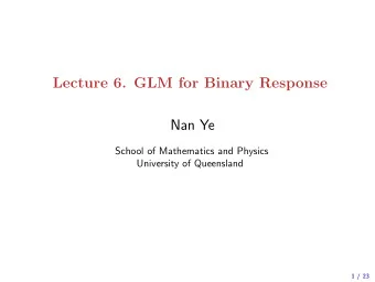 Lecture 6. GLM for Binary Response  Nan Ye  School of Mathematics and Physics  University of