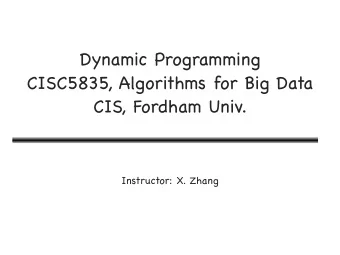 Dynamic Programming CISC5835, Algorithms for Big Data  CIS, Fordham Univ.  Instructor: X. Zhang