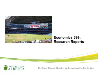 Economics 399:  Research Reports  Dr. Roger Graves. Director, Writing Across the Curriculum  Topic